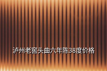 瀘州老窖頭曲六年陳38度價格