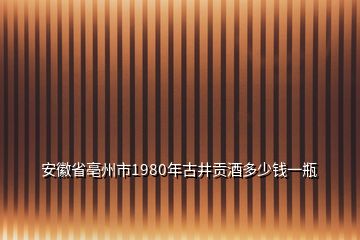 安徽省亳州市1980年古井貢酒多少錢一瓶