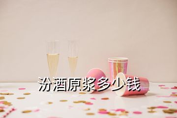 汾酒原漿多少錢