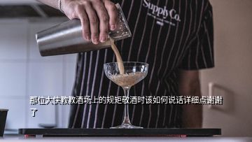 那位大俠教教酒場上的規(guī)矩敬酒時該如何說話詳細(xì)點(diǎn)謝謝了