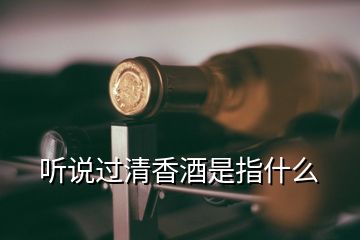 聽說過清香酒是指什么