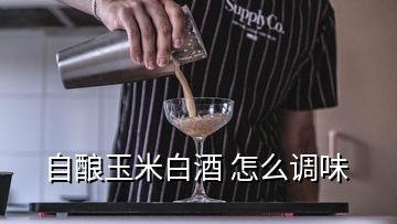 自釀玉米白酒 怎么調(diào)味