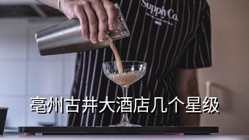 亳州古井大酒店幾個(gè)星級(jí)