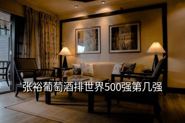 張裕葡萄酒排世界500強(qiáng)第幾強(qiáng)