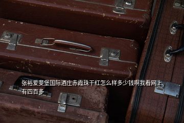 張?jiān)垤潮?guó)際酒莊赤霞珠干紅怎么樣多少錢啊我看網(wǎng)上有四百多