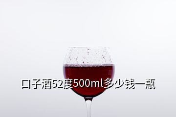 口子酒52度500ml多少錢(qián)一瓶