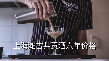 上海灘古井貢酒六年價格