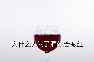 為什么人喝了酒就會(huì)眼紅