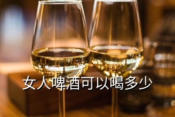 女人啤酒可以喝多少