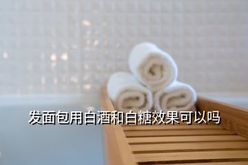 發(fā)面包用白酒和白糖效果可以嗎