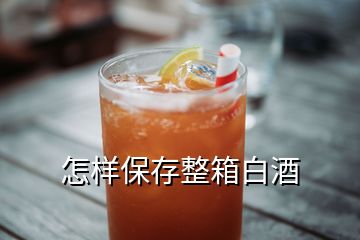 怎樣保存整箱白酒