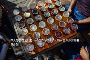 本人想去白酒廠包一款酒請指教一下大概有什么步驟需要多少錢