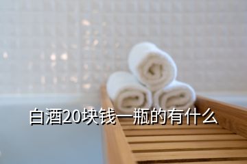 白酒20塊錢一瓶的有什么