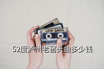 52度瀘州老窖頭曲多少錢(qián)