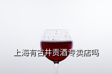 上海有古井貢酒專賣店嗎