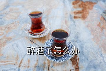 醉酒了怎么辦