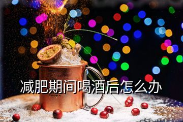 減肥期間喝酒后怎么辦