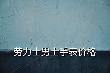 勞力士男士手表價格