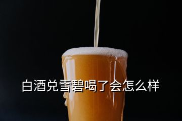 白酒兌雪碧喝了會怎么樣