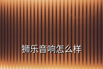 獅樂(lè)音響怎么樣