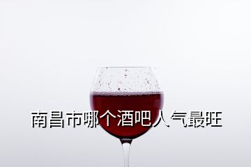 南昌市哪個(gè)酒吧人氣最旺