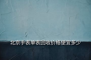 北京手表單表回收價(jià)格便宜多少