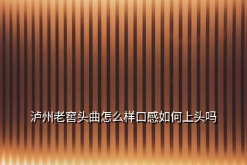 瀘州老窖頭曲怎么樣口感如何上頭嗎