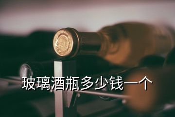 玻璃酒瓶多少錢一個