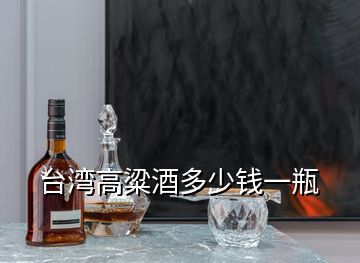 臺(tái)灣高粱酒多少錢一瓶