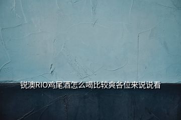 銳澳RIO雞尾酒怎么喝比較爽各位來說說看