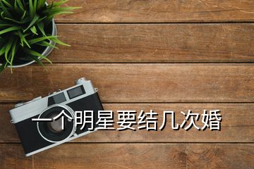 一個明星要結(jié)幾次婚