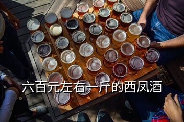 六百元左右一斤的西鳳酒