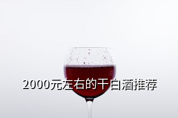 2000元左右的干白酒推薦