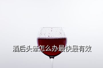 酒后頭暈怎么辦最快最有效