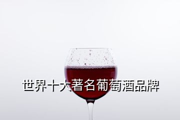 世界十大著名葡萄酒品牌