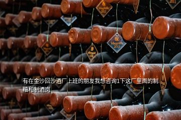 有在金沙回沙酒廠上班的朋友我想咨詢1下這廠里面的制粬和制酒崗