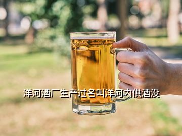 洋河酒廠生產(chǎn)過名叫洋河內(nèi)供酒沒