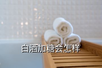 白酒加糖會(huì)怎樣