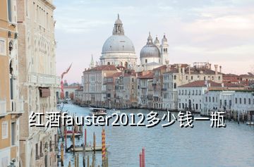 紅酒fauster2012多少錢一瓶