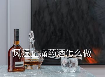 風濕止痛藥酒怎么做