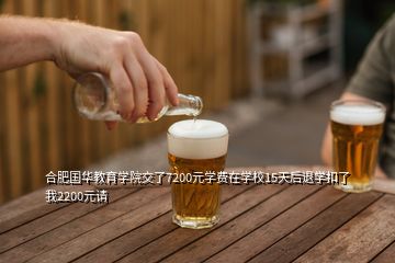 合肥國華教育學(xué)院交了7200元學(xué)費(fèi)在學(xué)校15天后退學(xué)扣了我2200元請