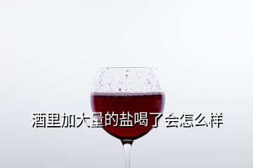 酒里加大量的鹽喝了會(huì)怎么樣