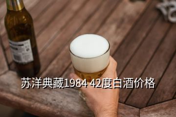 蘇洋典藏1984 42度白酒價格