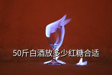 50斤白酒放多少紅糖合適