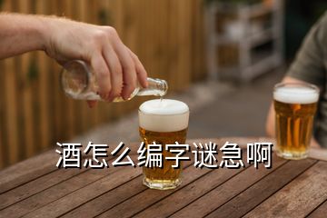 酒怎么編字謎急啊