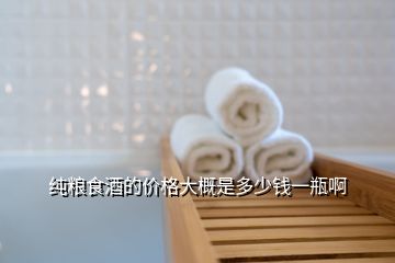 純糧食酒的價(jià)格大概是多少錢(qián)一瓶啊