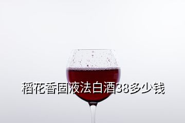 稻花香固液法白酒38多少錢