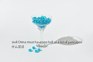 Well China must have one hell of a lot of penisapos什么意思