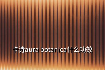 卡詩aura botanica什么功效