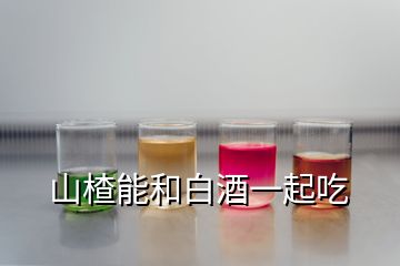 山楂能和白酒一起吃